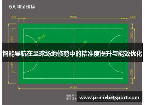 智能导航在足球场地修剪中的精准度提升与能效优化